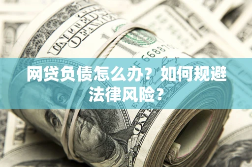 武汉网贷负债怎么办？如何规避法律风险？