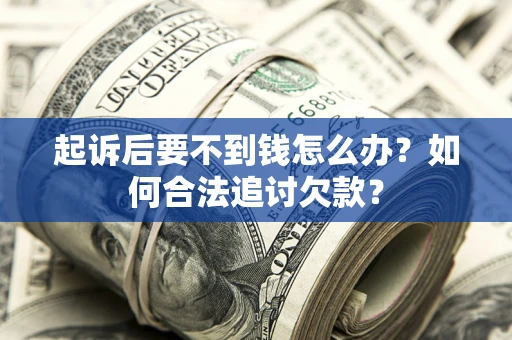 武汉起诉后要不到钱怎么办？如何合法追讨欠款？
