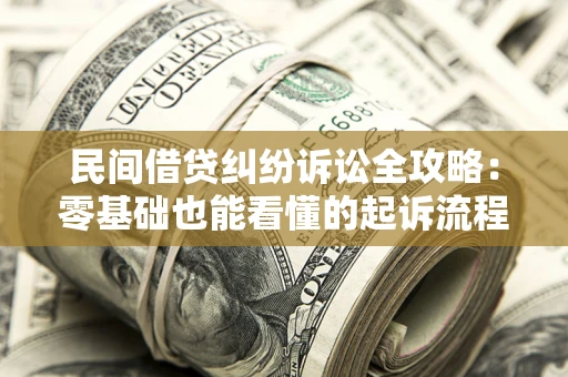 武汉民间借贷纠纷诉讼全攻略:零基础也能看懂的起诉流程与证据整理指南 武汉民间借贷纠纷诉讼全攻略:零基础也能看懂的起诉流程与证据整理指南