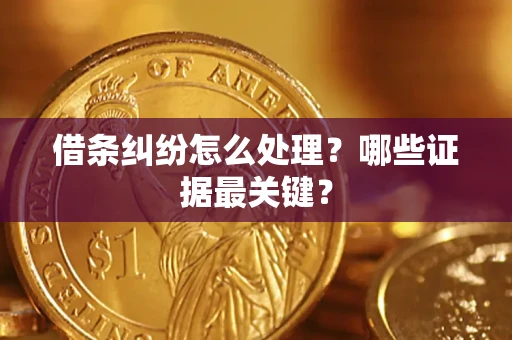 武汉借条纠纷怎么处理？哪些证据最关键？
