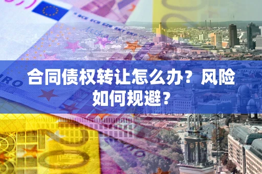 武汉合同债权转让怎么办？风险如何规避？