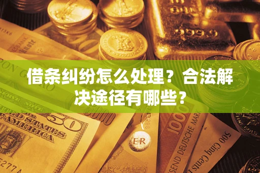 武汉借条纠纷怎么处理？合法解决途径有哪些？