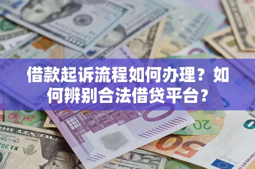 武汉借款起诉流程如何办理？如何辨别合法借贷平台？