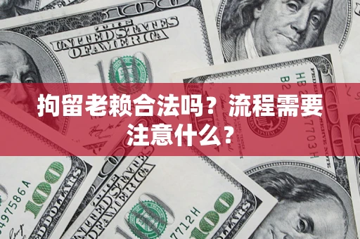 武汉拘留老赖合法吗？流程需要注意什么？