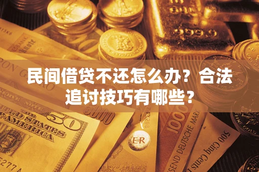 武汉民间借贷不还怎么办？合法追讨技巧有哪些？
