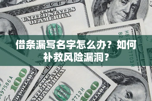 武汉借条漏写名字怎么办？如何补救风险漏洞？