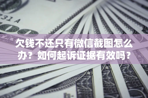 武汉欠钱不还只有微信截图怎么办？如何起诉证据有效吗？