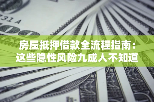武汉房屋抵押借款全流程指南：这些隐性风险九成人不知道