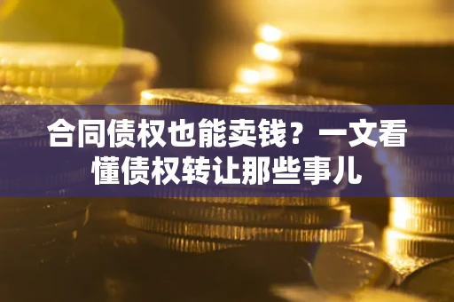 武汉合同债权也能卖钱？一文看懂债权转让那些事儿