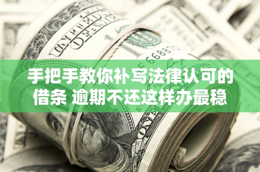 武汉手把手教你补写法律认可的借条 逾期不还这样办最稳妥