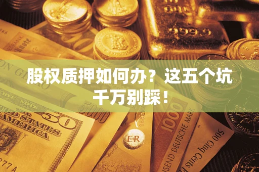 武汉股权质押如何办？这五个坑千万别踩！