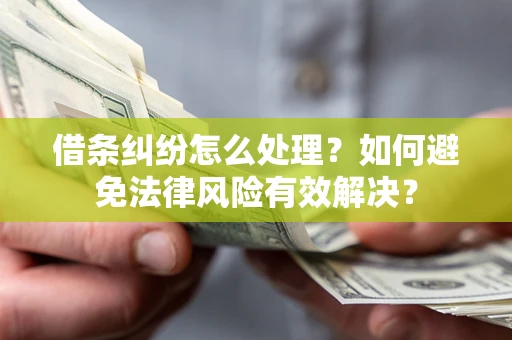 武汉借条纠纷怎么处理？如何避免法律风险有效解决？