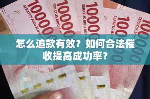 武汉怎么追款有效？如何合法催收提高成功率？