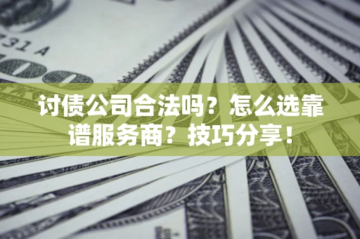武汉讨债公司合法吗？怎么选靠谱服务商？技巧分享！
