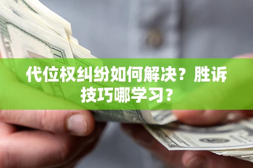 武汉代位权纠纷如何解决？胜诉技巧哪学习？