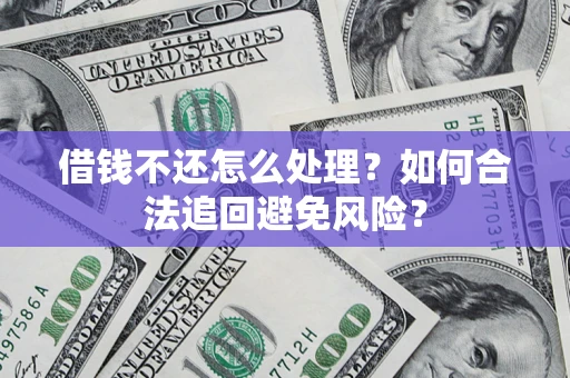 武汉借钱不还怎么处理？如何合法追回避免风险？