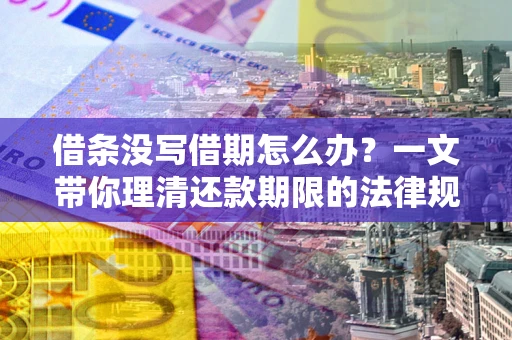 武汉借条没写借期怎么办？一文带你理清还款期限的法律规则
