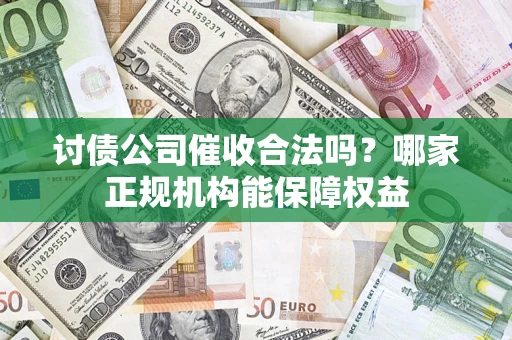 武汉讨债公司催收合法吗？哪家正规机构能保障权益