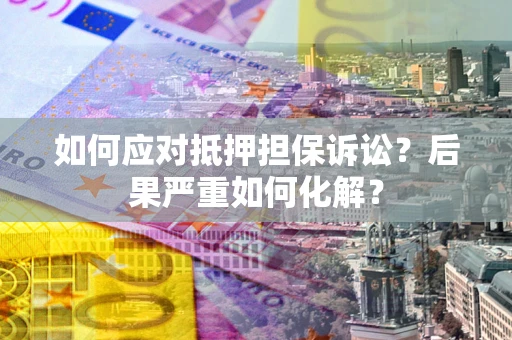 武汉如何应对抵押担保诉讼？后果严重如何化解？