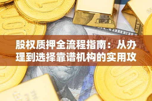 武汉股权质押全流程指南：从办理到选择靠谱机构的实用攻略
