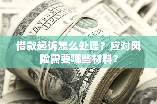武汉借款起诉怎么处理？应对风险需要哪些材料？