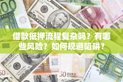 武汉借款抵押流程复杂吗？有哪些风险？如何规避陷阱？