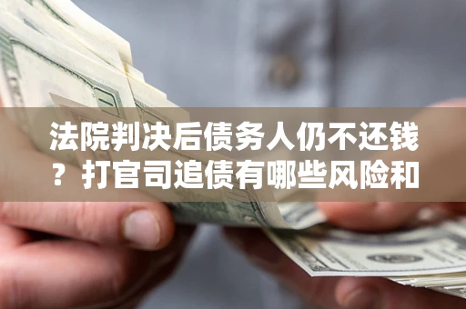 武汉法院判决后债务人仍不还钱？打官司追债有哪些风险和技巧？
