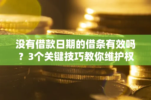 武汉没有借款日期的借条有效吗？3个关键技巧教你维护权益