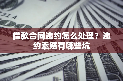 武汉借款合同违约怎么处理？违约索赔有哪些坑