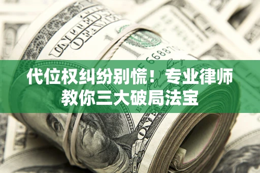 武汉代位权纠纷别慌！专业律师教你三大破局法宝