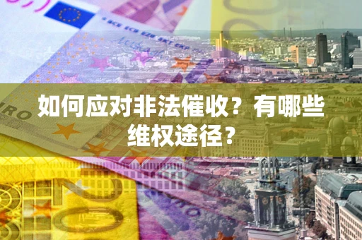 武汉如何应对非法催收？有哪些维权途径？
