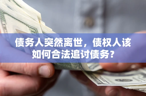 武汉债务人突然离世，债权人该如何合法追讨债务？