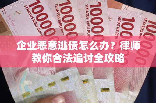 武汉企业恶意逃债怎么办？律师教你合法追讨全攻略