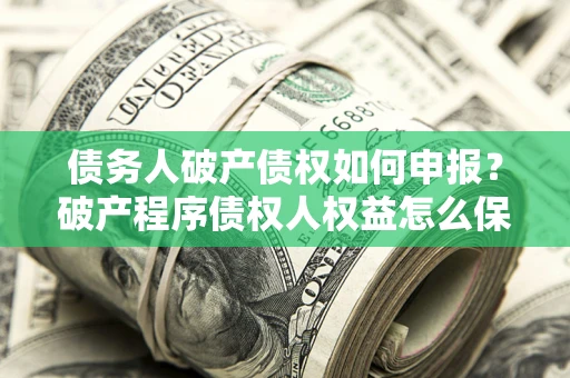 武汉债务人破产债权如何申报？破产程序债权人权益怎么保障？