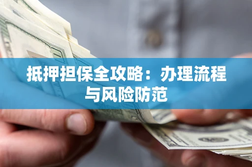 武汉抵押担保全攻略：办理流程与风险防范