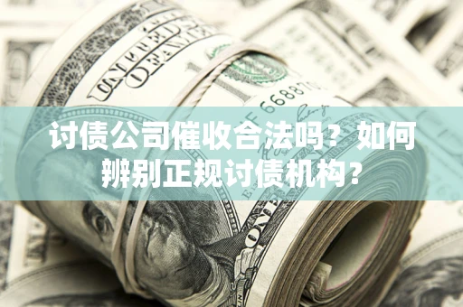武汉讨债公司催收合法吗？如何辨别正规讨债机构？