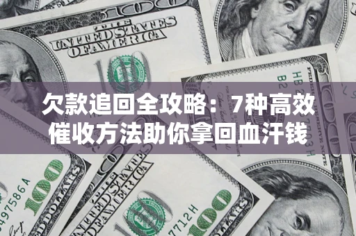 武汉欠款追回全攻略：7种高效催收方法助你拿回血汗钱