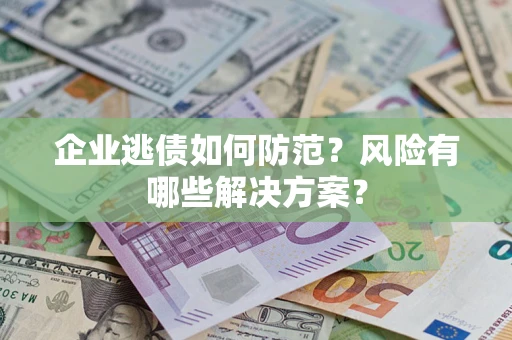 武汉企业逃债如何防范？风险有哪些解决方案？