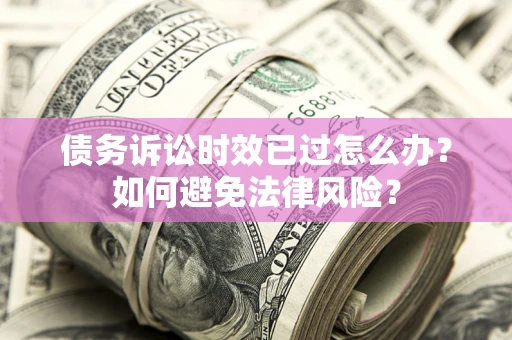 武汉债务诉讼时效已过怎么办？如何避免法律风险？