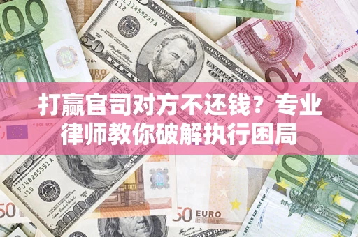 武汉打赢官司对方不还钱？专业律师教你破解执行困局