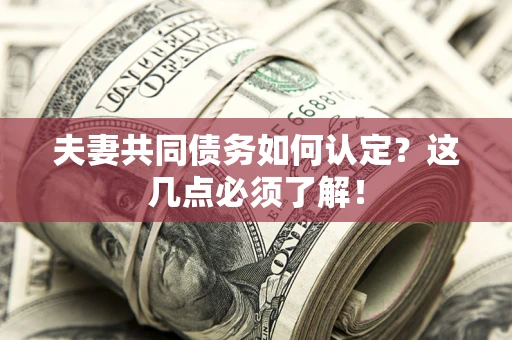 武汉夫妻共同债务如何认定？这几点必须了解！