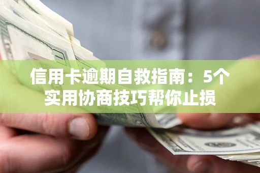 武汉信用卡逾期自救指南：5个实用协商技巧帮你止损