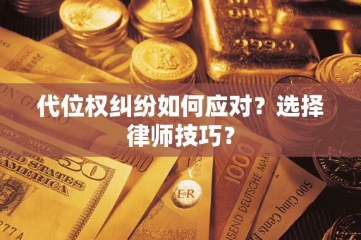 武汉代位权纠纷如何应对？选择律师技巧？