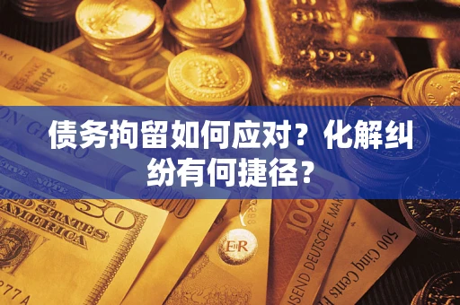 武汉债务拘留如何应对？化解纠纷有何捷径？