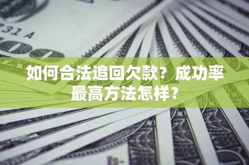 武汉如何合法追回欠款？成功率最高方法怎样？