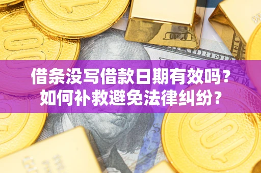 武汉借条没写借款日期有效吗？如何补救避免法律纠纷？
