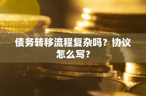 武汉债务转移流程复杂吗？协议怎么写？