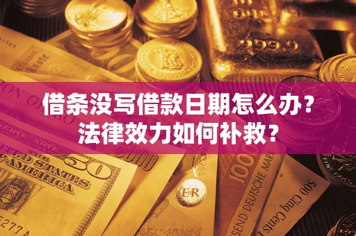 武汉借条没写借款日期怎么办?法律效力如何补救? 武汉借条没写借款日期怎么办?法律效力如何补救?
