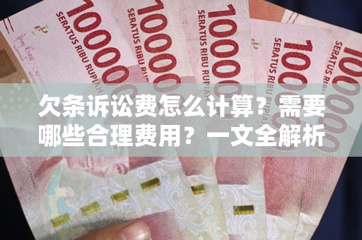 武汉欠条诉讼费怎么计算？需要哪些合理费用？一文全解析