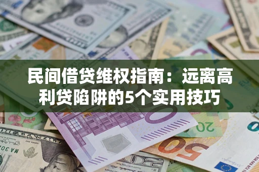 武汉民间借贷维权指南：远离高利贷陷阱的5个实用技巧